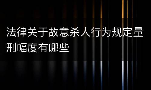 法律关于故意杀人行为规定量刑幅度有哪些