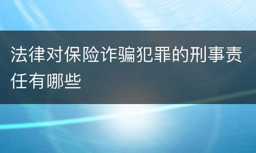 法律对保险诈骗犯罪的刑事责任有哪些