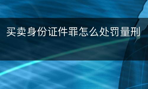 买卖身份证件罪怎么处罚量刑