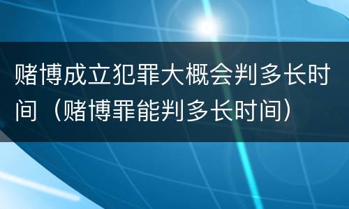赌博成立犯罪大概会判多长时间（赌博罪能判多长时间）