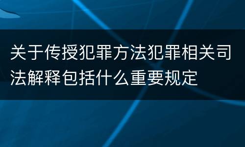 关于传授犯罪方法犯罪相关司法解释包括什么重要规定
