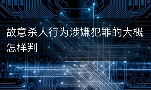 故意杀人行为涉嫌犯罪的大概怎样判