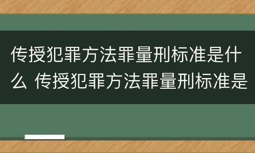 传授犯罪方法罪量刑标准是什么 传授犯罪方法罪量刑标准是什么意思