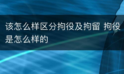 该怎么样区分拘役及拘留 拘役是怎么样的
