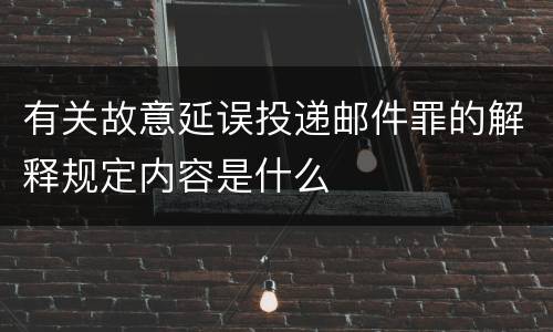有关故意延误投递邮件罪的解释规定内容是什么