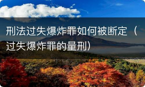 刑法过失爆炸罪如何被断定（过失爆炸罪的量刑）