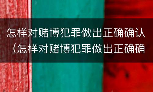 怎样对赌博犯罪做出正确确认（怎样对赌博犯罪做出正确确认的处罚）