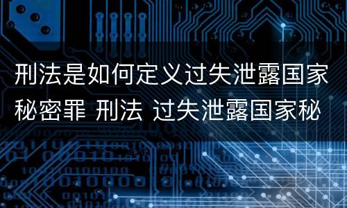 刑法是如何定义过失泄露国家秘密罪 刑法 过失泄露国家秘密罪