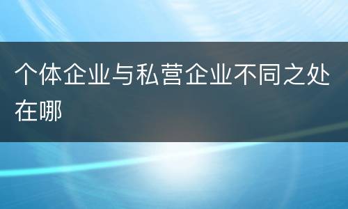 个体企业与私营企业不同之处在哪
