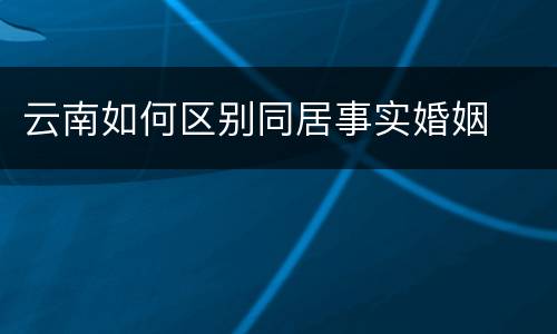 云南如何区别同居事实婚姻
