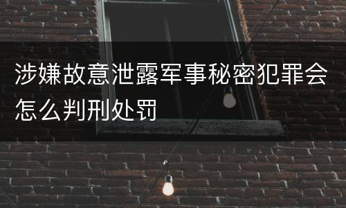 涉嫌故意泄露军事秘密犯罪会怎么判刑处罚