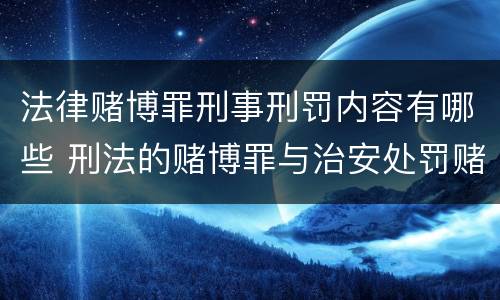 法律赌博罪刑事刑罚内容有哪些 刑法的赌博罪与治安处罚赌博罪