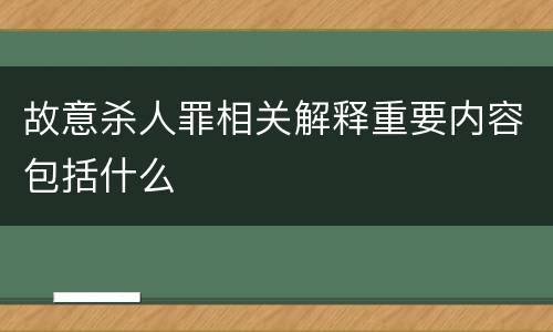 故意杀人罪相关解释重要内容包括什么