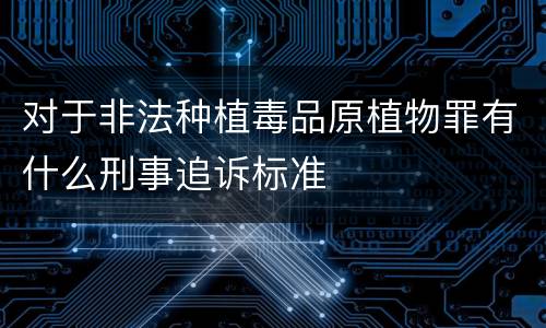 对于非法种植毒品原植物罪有什么刑事追诉标准