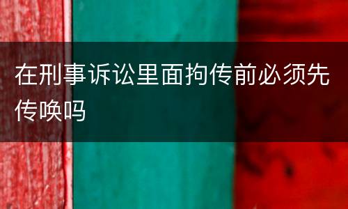 在刑事诉讼里面拘传前必须先传唤吗