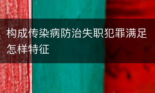 构成传染病防治失职犯罪满足怎样特征