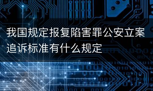 我国规定报复陷害罪公安立案追诉标准有什么规定