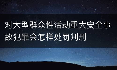 对大型群众性活动重大安全事故犯罪会怎样处罚判刑