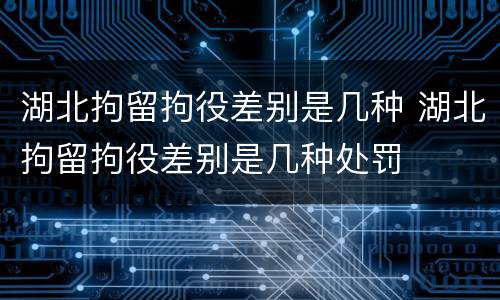 湖北拘留拘役差别是几种 湖北拘留拘役差别是几种处罚
