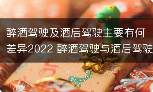 醉酒驾驶及酒后驾驶主要有何差异2022 醉酒驾驶与酒后驾驶的区别