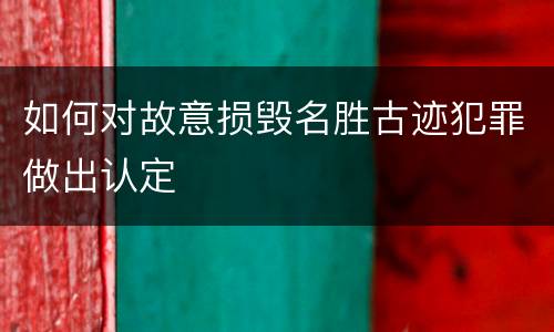 如何对故意损毁名胜古迹犯罪做出认定
