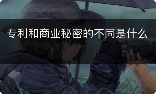 专利和商业秘密的不同是什么