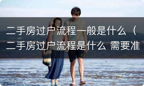 二手房过户流程一般是什么（二手房过户流程是什么 需要准备哪些材料）