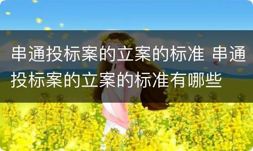 串通投标案的立案的标准 串通投标案的立案的标准有哪些