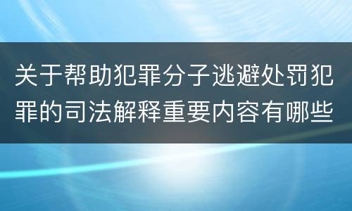 关于帮助犯罪分子逃避处罚犯罪的司法解释重要内容有哪些