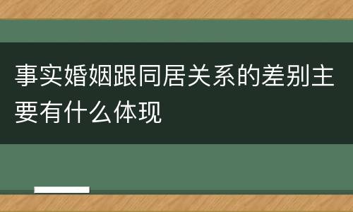 事实婚姻跟同居关系的差别主要有什么体现