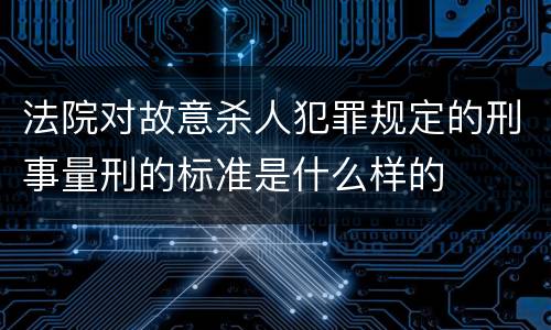 法院对故意杀人犯罪规定的刑事量刑的标准是什么样的