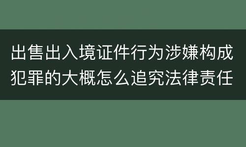 出售出入境证件行为涉嫌构成犯罪的大概怎么追究法律责任