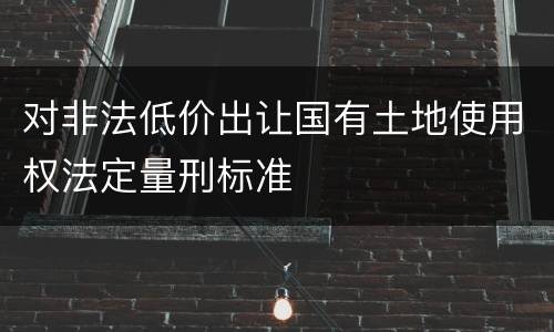 对非法低价出让国有土地使用权法定量刑标准