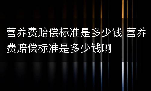 营养费赔偿标准是多少钱 营养费赔偿标准是多少钱啊