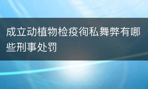 成立动植物检疫徇私舞弊有哪些刑事处罚