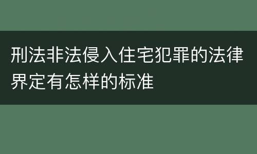 刑法非法侵入住宅犯罪的法律界定有怎样的标准