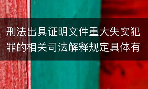 刑法出具证明文件重大失实犯罪的相关司法解释规定具体有哪些内容