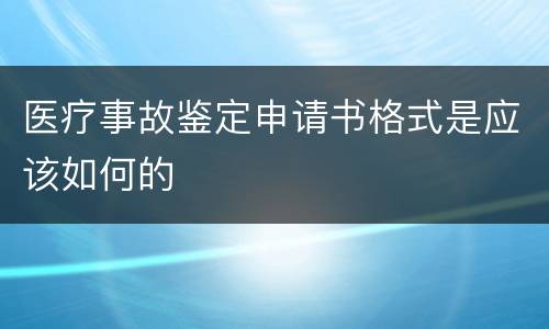 医疗事故鉴定申请书格式是应该如何的