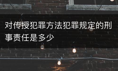 对传授犯罪方法犯罪规定的刑事责任是多少