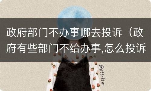 政府部门不办事哪去投诉（政府有些部门不给办事,怎么投诉）