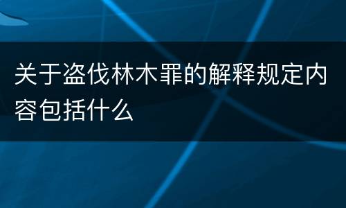 关于盗伐林木罪的解释规定内容包括什么