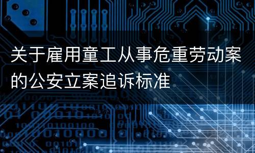 关于雇用童工从事危重劳动案的公安立案追诉标准