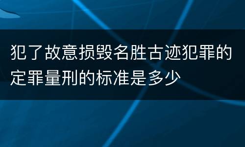 犯了故意损毁名胜古迹犯罪的定罪量刑的标准是多少