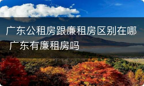 广东公租房跟廉租房区别在哪 广东有廉租房吗