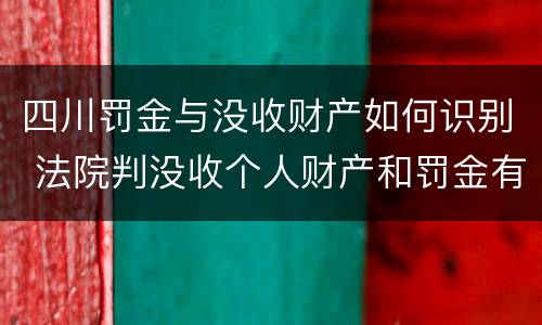 四川罚金与没收财产如何识别 法院判没收个人财产和罚金有什么区别