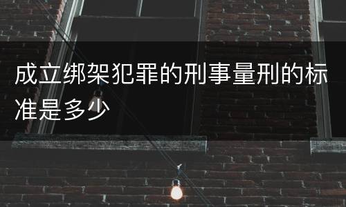 成立绑架犯罪的刑事量刑的标准是多少