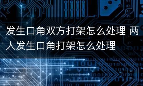 发生口角双方打架怎么处理 两人发生口角打架怎么处理