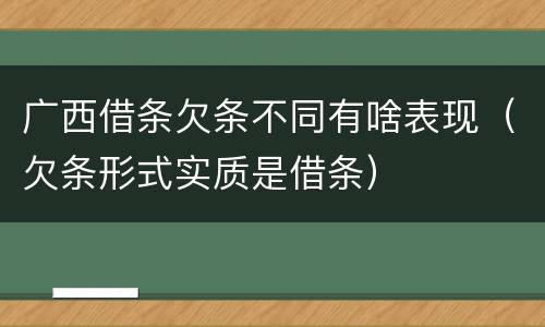 广西借条欠条不同有啥表现（欠条形式实质是借条）