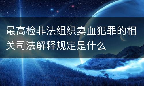 最高检非法组织卖血犯罪的相关司法解释规定是什么