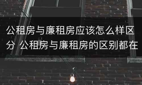 公租房与廉租房应该怎么样区分 公租房与廉租房的区别都在此,别再搞错了!